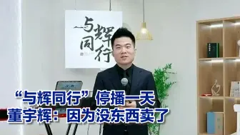 “与辉同行”停播一天 董宇辉：因为没东西卖了