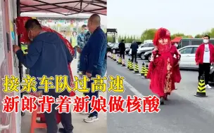 接亲车队过高速新郎背着新娘做核酸：按接亲习俗，新娘脚不能落地