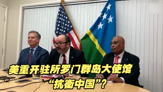 美重开驻所罗门群岛大使馆“抗衡中国”？中方回应