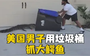 步步紧逼一招智取！美国男子用垃圾桶成功捕捉大鳄鱼