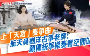 上“天宫”奏筝曲　航天员刘洋古筝老师：愿传统筝乐奏响空间站