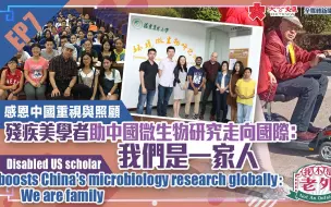 我不是老外EP7｜感恩中国重视与照顾 残疾美学者助中国微生物研究走向国际：我们是一家人