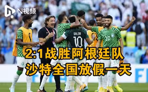2：1战胜阿根廷队，沙特全国放假一天