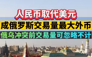 人民币取代美元，成俄罗斯交易量最大外币，俄乌冲突交易量可忽略不计