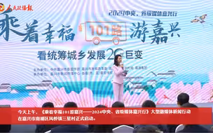 今天上午，《乘着幸福101游嘉兴——2024中央、省级媒体嘉兴行》大型融媒体新闻行动在嘉兴市南湖区凤桥镇三星村正式启动。（记者：徐康辉）