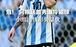 危！ 阿根廷首秀爆冷输球，小组出线形势堪忧