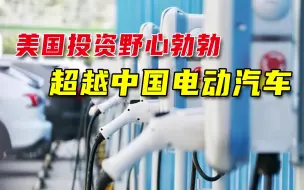 美国在电动汽车领域发力，计划投入上千亿美元：要超越中国