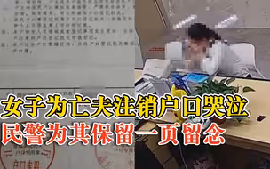 女子为亡夫销户痛哭民警为其留户籍页，被她的不舍之情感动