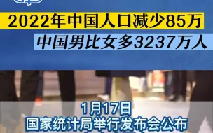 2022年中国人口减少85万，中国男比女多3237万人