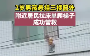 2岁男孩悬挂三楼窗外线，附近居民拉床单爬梯子，成功营救