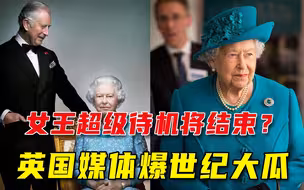 英女王超级待机将结束，查尔斯已成地下英王？英媒爆皇室大瓜