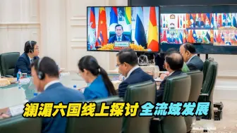 澜湄六国线上探讨全流域发展，助力澜湄国家命运共同体建设