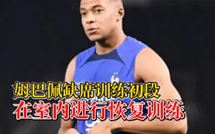 姆巴佩缺席训练初段：进行恢复训练，法国队下一场要赢得漂亮