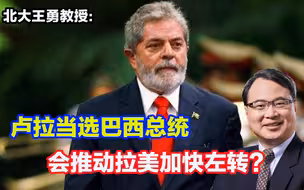 卢拉当选巴西总统，会推动拉美加快左转？美国担心中国影响坐大