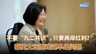 不要“九二共识”，只要两岸红利？蔡英文玩把戏迟早出问题