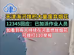 天津海河堆积大量废弃烟花，回应：个人素质问题，已加派作业人员