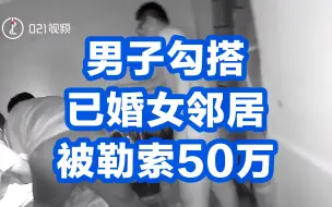 男子勾搭已婚女邻居被勒索50万：女邻居和老公联手讹诈