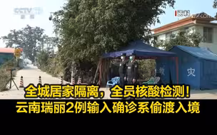 全城居家隔离，全员核酸检测！云南瑞丽2例输入确诊系偷渡入境