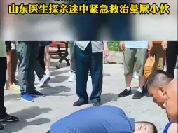 身边的暖医瞬间  “教科书式”急救！山东医生探亲途中紧急救治晕厥小伙
