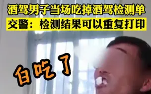 男子为逃酒驾处罚，当场吃掉查处检测单 交警：检测结果可重复打印