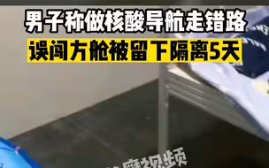 男子称做核酸导航走错路，误闯方舱被留下隔离5天
