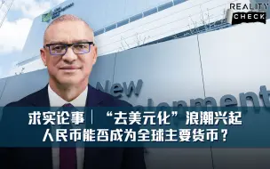求实论事 | “去美元化”浪潮兴起 人民币能否成为全球主要货币？