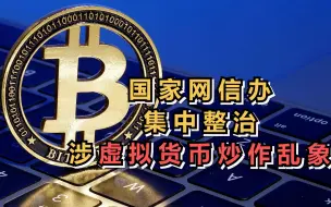 国家网信办集中整治涉虚拟货币炒作乱象，关闭1.2万个违规用户账号
