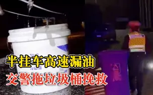 半挂车高速漏油交警拖垃圾桶挽救：1个多小时收集700余升