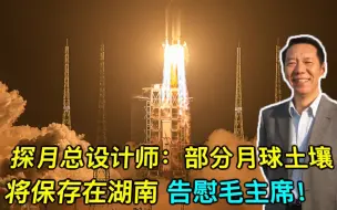探月总设计师：部分月球土壤将保存在湖南 告慰毛主席！