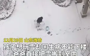 实力宠娃！孩子想玩雪却因生病不能下楼，爸爸直接把雪搬到屋内