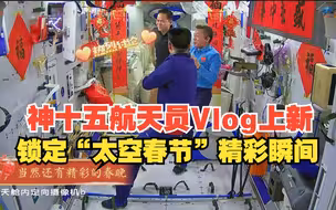 神十五航天员Vlog上新 锁定“太空春节”精彩瞬间