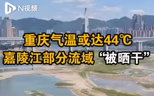 重庆气温或达44℃，51条河流断流嘉陵江部分流域露出河床
