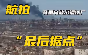 俄媒最新航拍：围攻马里乌波尔，“最后据点”亚速钢铁厂浓烟滚滚