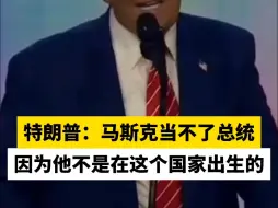 特朗普：马斯克当不了总统，因为他不是在这个国家出生的