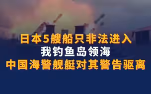日本5艘船只非法进入我钓鱼岛领海！中国海警钓鱼岛驱离日本船