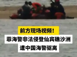 前方现场视频！菲海警非法侵登仙宾礁沙洲，遭中国海警驱离