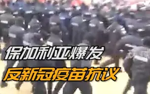 保加利亚爆发反新冠疫苗抗议：示威者冲击议会大楼 与警方爆发冲突