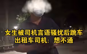 女生被出租车司机言语骚扰后跳车，司机：想不通她为啥跳