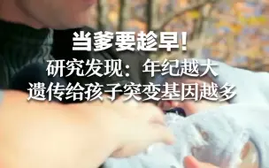 当爹要趁早！研究发现：年纪越大遗传给孩子突变基因越多