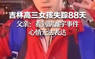 吉林高三女孩失踪88天 父亲：看到胡鑫宇事件 心情无法表达