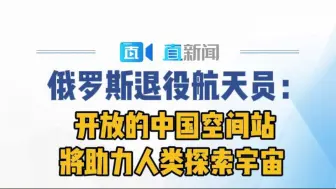 俄罗斯退役航天员：开放的中国空间站将助力人类探索宇宙