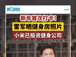 新年首次打卡！雷军晒健身房照片 小米已投资健身公司