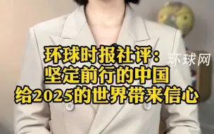环球时报社评：坚定前行的中国，给2025的世界带来信心