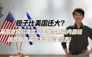 胆子比美国还大？英国支持乌克兰攻击俄罗斯境内目标