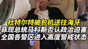 杜特尔特被包机送往海牙，菲律宾现总统马科斯否认政治迫害