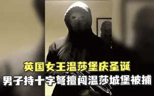 英国女王温莎堡庆圣诞，男子持十字弩擅闯温莎城堡被捕