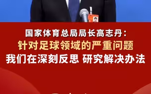 国家体育总局局长高志丹：针对足球领域的严重问题，我们在深刻反思 研究解决办法