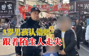 3岁男孩认错妈跟着陌生人走失，蜀黍：别怕，我们一起找妈妈！