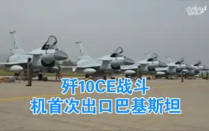 歼10CE战斗机首次出口巴基斯坦