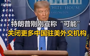 威胁升级！特朗普刚刚宣称“可能”关闭更多中国驻美外交机构